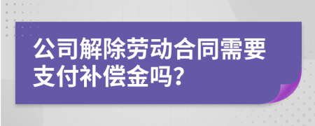 公司解除劳动合同需要支付补偿金吗？