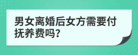 男女离婚后女方需要付抚养费吗？