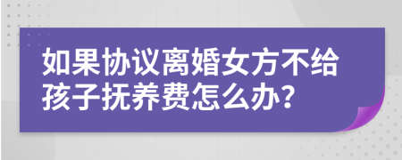 如果协议离婚女方不给孩子抚养费怎么办？
