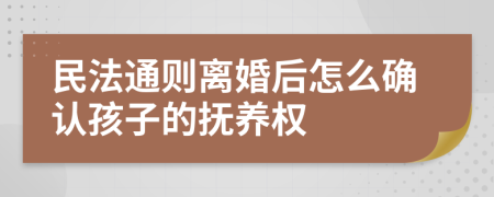 民法通则离婚后怎么确认孩子的抚养权