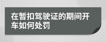 在暂扣驾驶证的期间开车如何处罚