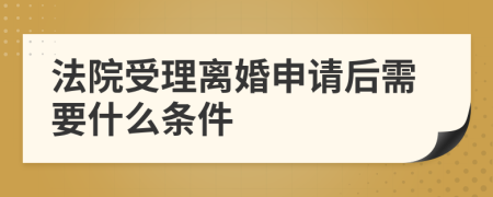 法院受理离婚申请后需要什么条件