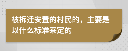 被拆迁安置的村民的，主要是以什么标准来定的