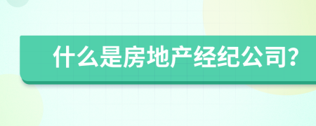 什么是房地产经纪公司？