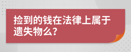 捡到的钱在法律上属于遗失物么？