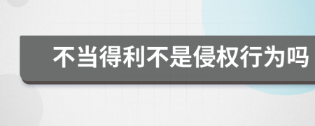 不当得利不是侵权行为吗