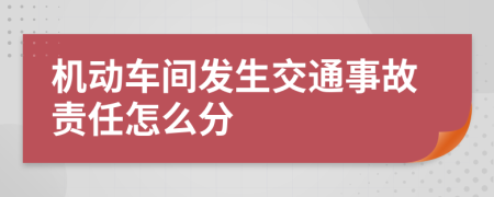 机动车间发生交通事故责任怎么分