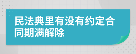 民法典里有没有约定合同期满解除