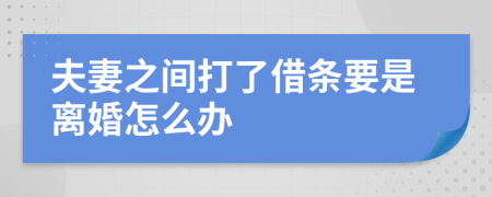 夫妻之间打了借条要是离婚怎么办