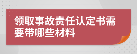 领取事故责任认定书需要带哪些材料