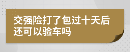 交强险打了包过十天后还可以验车吗