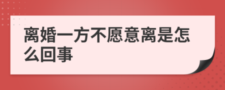 离婚一方不愿意离是怎么回事