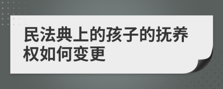 民法典上的孩子的抚养权如何变更