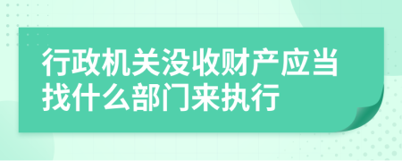 行政机关没收财产应当找什么部门来执行