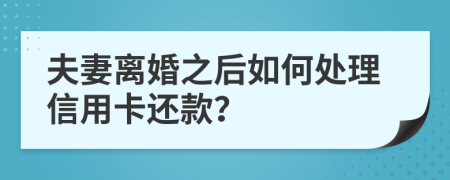 夫妻离婚之后如何处理信用卡还款？