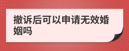 撤诉后可以申请无效婚姻吗