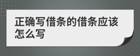 正确写借条的借条应该怎么写