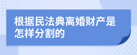 根据民法典离婚财产是怎样分割的