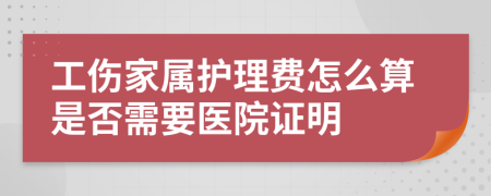 工伤家属护理费怎么算是否需要医院证明