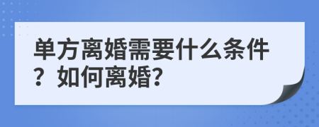 单方离婚需要什么条件？如何离婚？