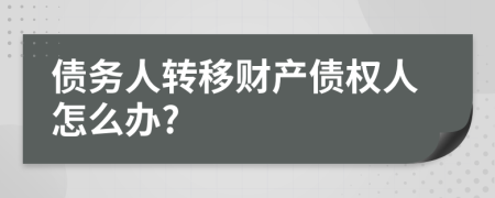债务人转移财产债权人怎么办?