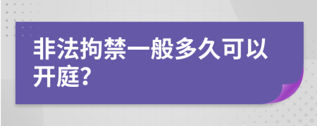 非法拘禁一般多久可以开庭？