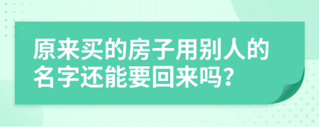 原来买的房子用别人的名字还能要回来吗？