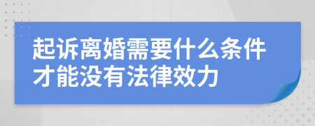 起诉离婚需要什么条件才能没有法律效力