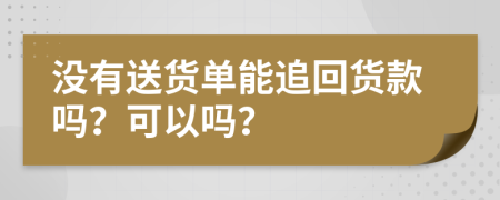 没有送货单能追回货款吗？可以吗？