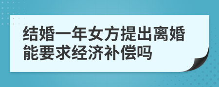 结婚一年女方提出离婚能要求经济补偿吗