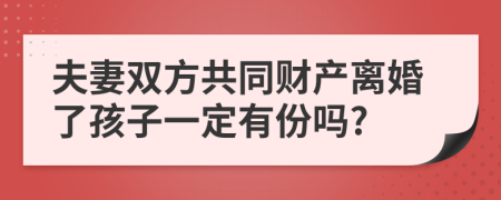 夫妻双方共同财产离婚了孩子一定有份吗?