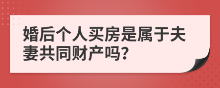 婚后个人买房是属于夫妻共同财产吗？