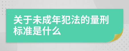 关于未成年犯法的量刑标准是什么