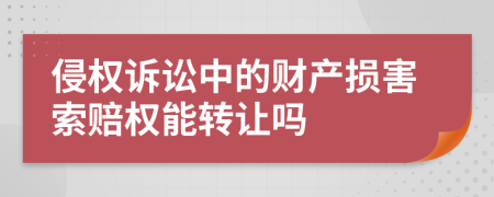 侵权诉讼中的财产损害索赔权能转让吗