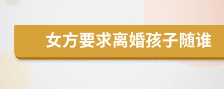 女方要求离婚孩子随谁