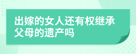 出嫁的女人还有权继承父母的遗产吗