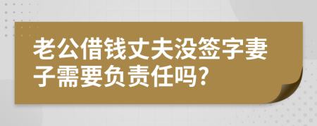 老公借钱丈夫没签字妻子需要负责任吗?