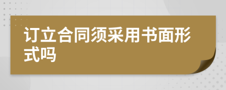 订立合同须采用书面形式吗