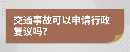 交通事故可以申请行政复议吗？