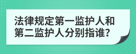 法律规定第一监护人和第二监护人分别指谁？