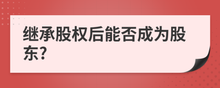 继承股权后能否成为股东?