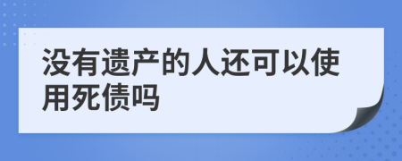 没有遗产的人还可以使用死债吗