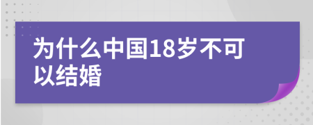 为什么中国18岁不可以结婚