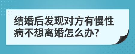 结婚后发现对方有慢性病不想离婚怎么办?