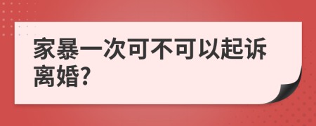 家暴一次可不可以起诉离婚?