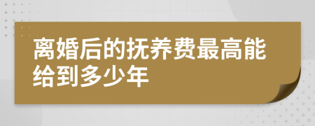 离婚后的抚养费最高能给到多少年