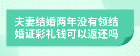 夫妻结婚两年没有领结婚证彩礼钱可以返还吗