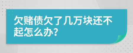 欠赌债欠了几万块还不起怎么办？