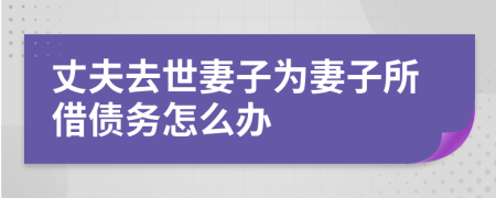 丈夫去世妻子为妻子所借债务怎么办