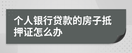 个人银行贷款的房子抵押证怎么办